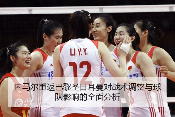 内马尔重返巴黎圣日耳曼对战术调整与球队影响的全面分析