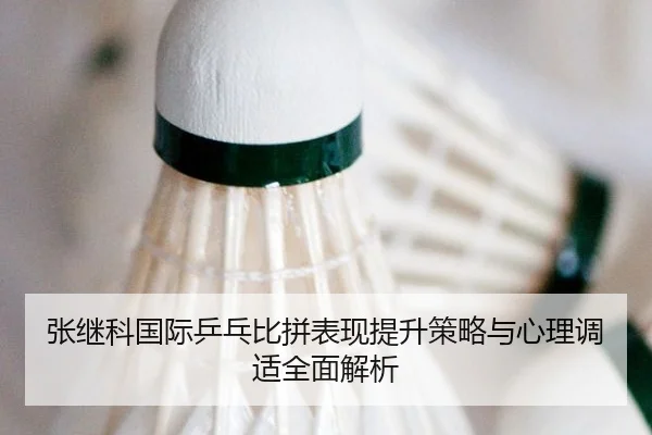 张继科国际乒乓比拼表现提升策略与心理调适全面解析